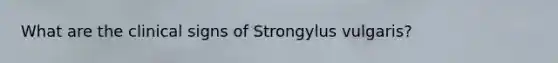 What are the clinical signs of Strongylus vulgaris?