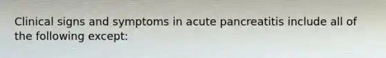 Clinical signs and symptoms in acute pancreatitis include all of the following except: