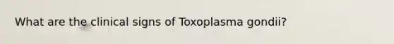 What are the clinical signs of Toxoplasma gondii?