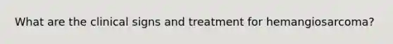 What are the clinical signs and treatment for hemangiosarcoma?