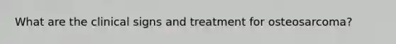 What are the clinical signs and treatment for osteosarcoma?