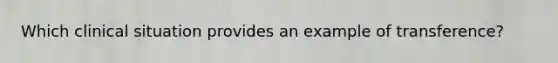Which clinical situation provides an example of transference?