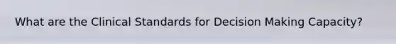 What are the Clinical Standards for Decision Making Capacity?
