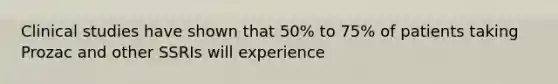 Clinical studies have shown that 50% to 75% of patients taking Prozac and other SSRIs will experience