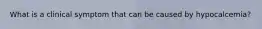 What is a clinical symptom that can be caused by hypocalcemia?