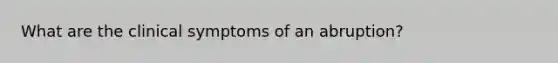 What are the clinical symptoms of an abruption?