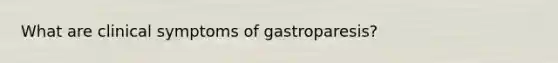 What are clinical symptoms of gastroparesis?