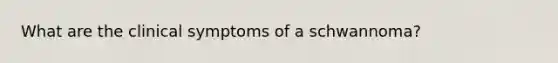 What are the clinical symptoms of a schwannoma?