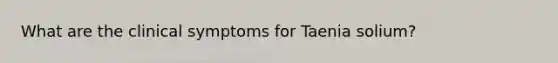 What are the clinical symptoms for Taenia solium?