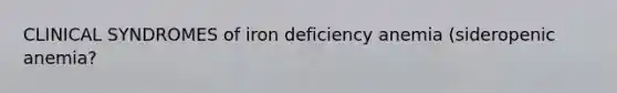 CLINICAL SYNDROMES of iron deficiency anemia (sideropenic anemia?