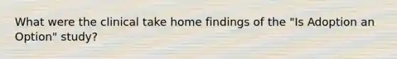 What were the clinical take home findings of the "Is Adoption an Option" study?