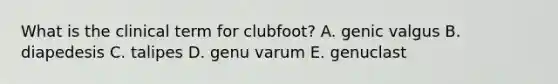 What is the clinical term for clubfoot? A. genic valgus B. diapedesis C. talipes D. genu varum E. genuclast