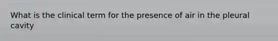 What is the clinical term for the presence of air in the pleural cavity