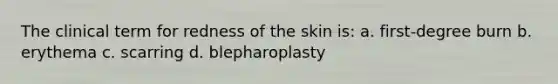 The clinical term for redness of the skin is: a. first-degree burn b. erythema c. scarring d. blepharoplasty