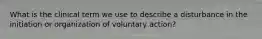 What is the clinical term we use to describe a disturbance in the initiation or organization of voluntary action?