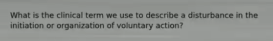 What is the clinical term we use to describe a disturbance in the initiation or organization of voluntary action?