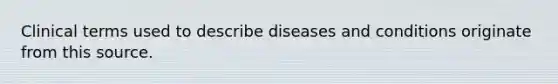 Clinical terms used to describe diseases and conditions originate from this source.