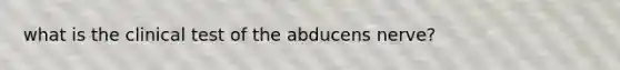 what is the clinical test of the abducens nerve?