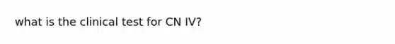 what is the clinical test for CN IV?