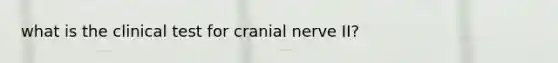 what is the clinical test for cranial nerve II?