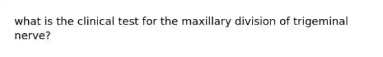 what is the clinical test for the maxillary division of trigeminal nerve?