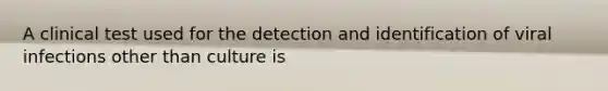 A clinical test used for the detection and identification of viral infections other than culture is