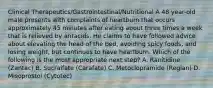 Clinical Therapeutics/Gastrointestinal/Nutritional A 48 year-old male presents with complaints of heartburn that occurs approximately 45 minutes after eating about three times a week that is relieved by antacids. He claims to have followed advice about elevating the head of the bed, avoiding spicy foods, and losing weight, but continues to have heartburn. Which of the following is the most appropriate next step? A. Ranitidine (Zantac) B. Sucralfate (Carafate) C. Metoclopramide (Reglan) D. Misoprostol (Cytotec)