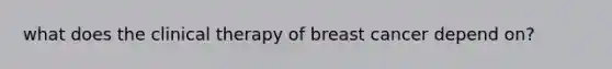 what does the clinical therapy of breast cancer depend on?