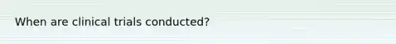 When are clinical trials conducted?