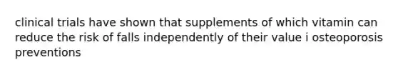 clinical trials have shown that supplements of which vitamin can reduce the risk of falls independently of their value i osteoporosis preventions