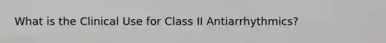 What is the Clinical Use for Class II Antiarrhythmics?