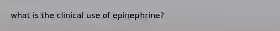 what is the clinical use of epinephrine?