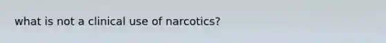 what is not a clinical use of narcotics?