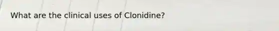 What are the clinical uses of Clonidine?