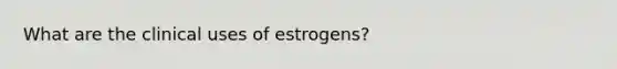 What are the clinical uses of estrogens?