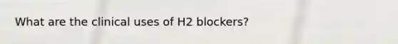 What are the clinical uses of H2 blockers?