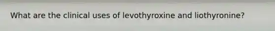 What are the clinical uses of levothyroxine and liothyronine?