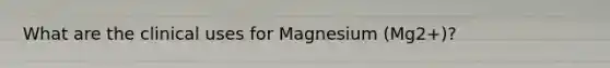 What are the clinical uses for Magnesium (Mg2+)?