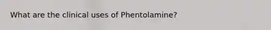 What are the clinical uses of Phentolamine?