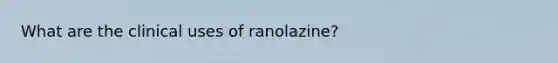 What are the clinical uses of ranolazine?