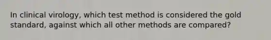 In clinical virology, which test method is considered the gold standard, against which all other methods are compared?