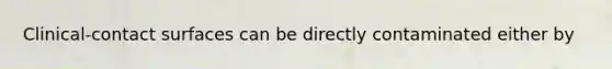 Clinical-contact surfaces can be directly contaminated either by