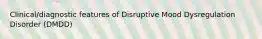 Clinical/diagnostic features of Disruptive Mood Dysregulation Disorder (DMDD)