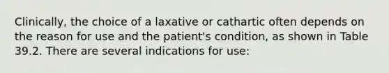 Clinically, the choice of a laxative or cathartic often depends on the reason for use and the patient's condition, as shown in Table 39.2. There are several indications for use: