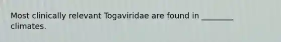 Most clinically relevant Togaviridae are found in ________ climates.