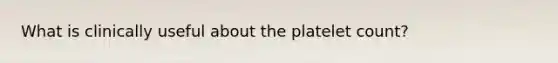 What is clinically useful about the platelet count?