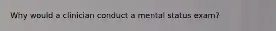 Why would a clinician conduct a mental status exam?