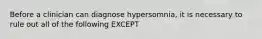 Before a clinician can diagnose hypersomnia, it is necessary to rule out all of the following EXCEPT