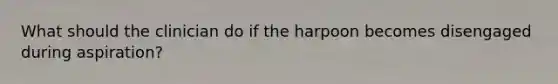 What should the clinician do if the harpoon becomes disengaged during aspiration?