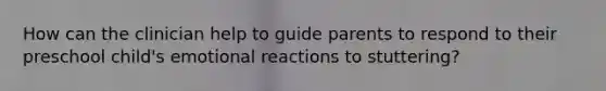 How can the clinician help to guide parents to respond to their preschool child's emotional reactions to stuttering?